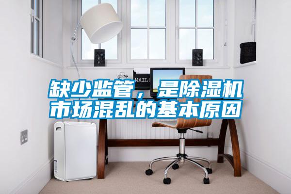 缺少監(jiān)管，是除濕機市場混亂的基本原因