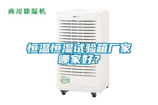 恒溫恒濕試驗箱廠家哪家好？