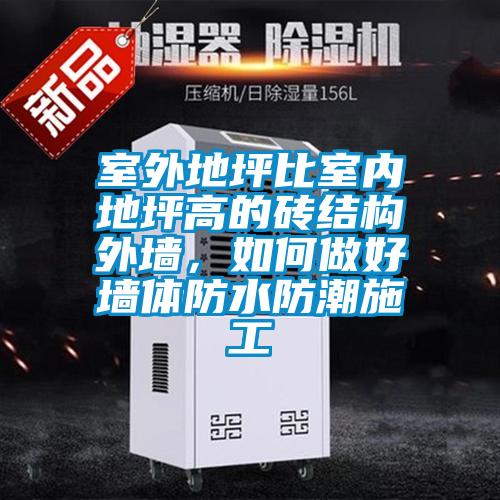 室外地坪比室內(nèi)地坪高的磚結(jié)構(gòu)外墻，如何做好墻體防水防潮施工
