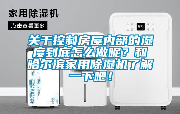 關于控制房屋內(nèi)部的濕度到底怎么做呢？和哈爾濱家用除濕機了解一下吧！