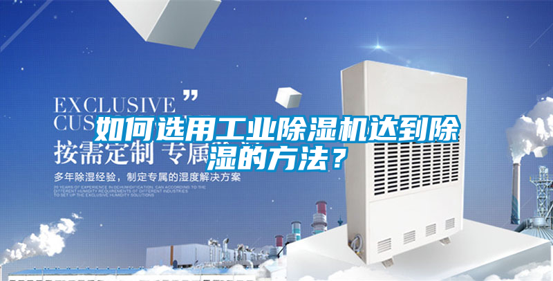 如何選用工業除濕機達到除濕的方法？