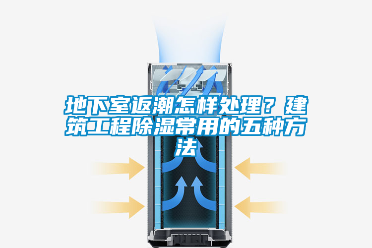 地下室返潮怎樣處理？建筑工程除濕常用的五種方法