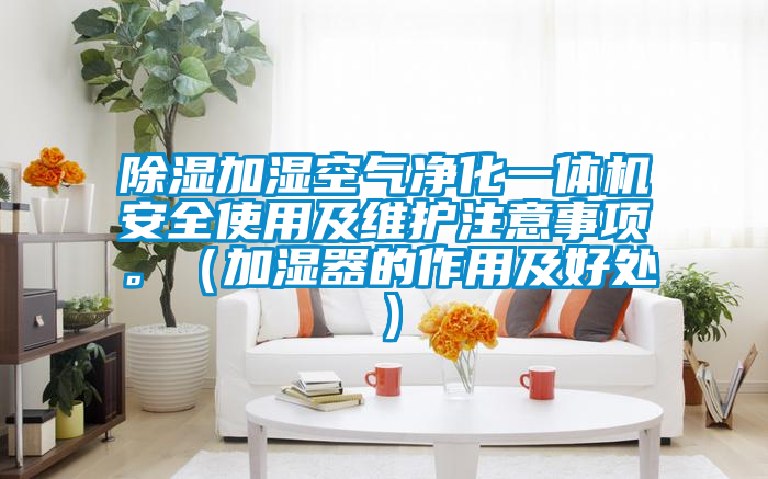 除濕加濕空氣凈化一體機安全使用及維護注意事項。（加濕器的作用及好處）