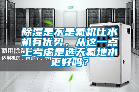 除濕是不是氟機比水機有優勢，從這一點上考慮是選天氟地水更好嗎？
