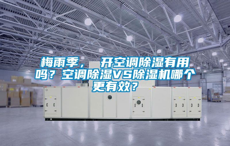 梅雨季， 開空調除濕有用嗎？空調除濕VS除濕機哪個更有效？