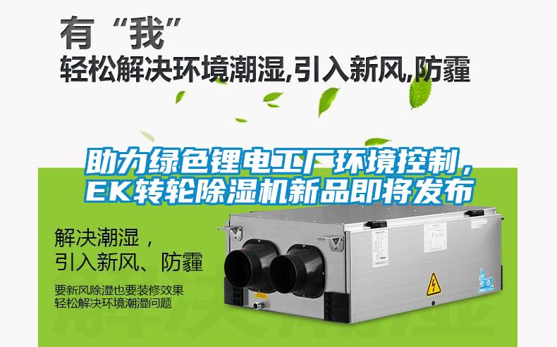 助力綠色鋰電工廠環(huán)境控制，EK轉輪除濕機新品即將發(fā)布