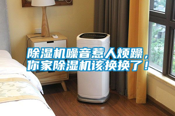 除濕機噪音惹人煩躁，你家除濕機該換換了！