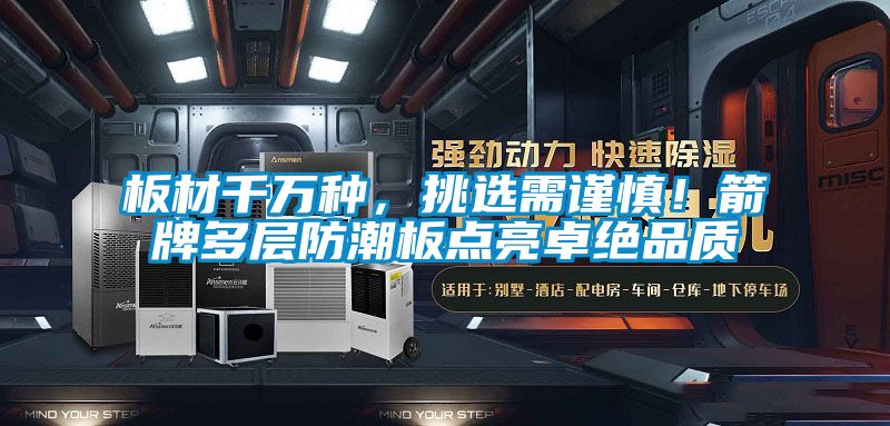 板材千萬種,挑選需謹(jǐn)慎!箭牌多層防潮板點亮卓絕品質(zhì)